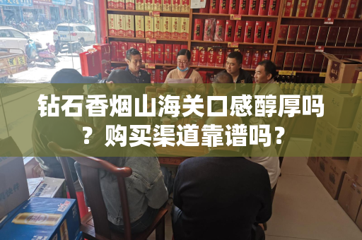 钻石香烟山海关口感醇厚吗？购买渠道靠谱吗？