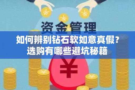 如何辨别钻石软如意真假？选购有哪些避坑秘籍